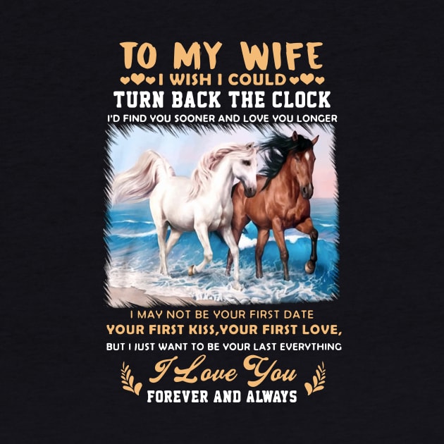 To My Wife I Wish I Could Turn Back The Clock I May Not Be Your First Date Your First Kiss Your First Love Horse by dieukieu81